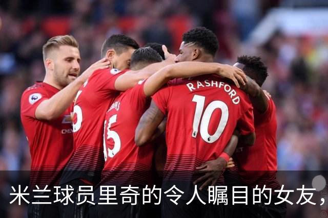 米兰球员里奇的令人瞩目的女友，她的魅力怎么看？